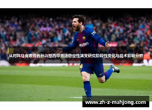 从对阵马竞表现看孙兴慜西甲赛场稳定性演变研究阶段性变化与战术影响分析