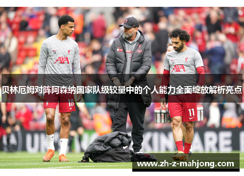 贝林厄姆对阵阿森纳国家队级较量中的个人能力全面绽放解析亮点 贝林厄姆对阵阿森纳国家队级较量中的个人能力全面绽放解析亮点