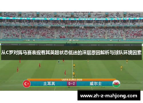 从C罗对阵马赛表现看其英超状态低迷的深层原因解析与球队环境因素