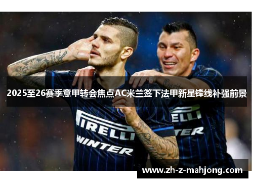 2025至26赛季意甲转会焦点AC米兰签下法甲新星锋线补强前景