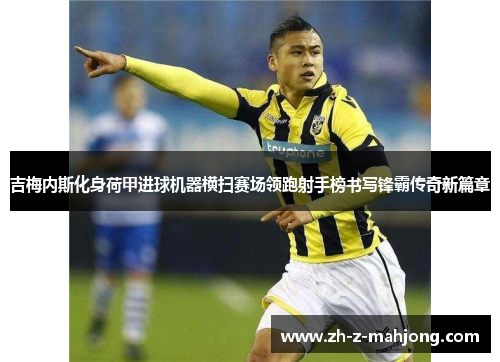 吉梅内斯化身荷甲进球机器横扫赛场领跑射手榜书写锋霸传奇新篇章 吉梅内斯化身荷甲进球机器横扫赛场领跑射手榜书写锋霸传奇新篇章