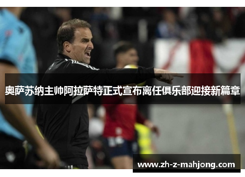 奥萨苏纳主帅阿拉萨特正式宣布离任俱乐部迎接新篇章