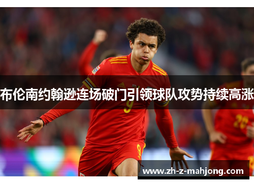 布伦南约翰逊连场破门引领球队攻势持续高涨 布伦南约翰逊连场破门引领球队攻势持续高涨