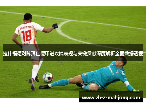 拉什福德对阵拜仁德甲进攻端表现与关键贡献深度解析全面数据透视 拉什福德对阵拜仁德甲进攻端表现与关键贡献深度解析全面数据透视