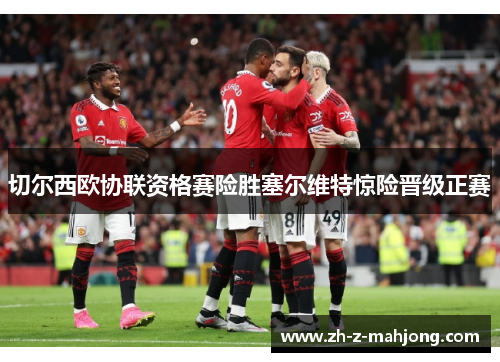 切尔西欧协联资格赛险胜塞尔维特惊险晋级正赛