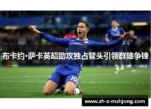 布卡约·萨卡英超助攻独占鳌头引领群雄争锋