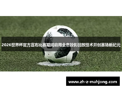 2026世界杯官方宣布比赛期间启用全息投影回放技术开创赛场新纪元 2026世界杯官方宣布比赛期间启用全息投影回放技术开创赛场新纪元
