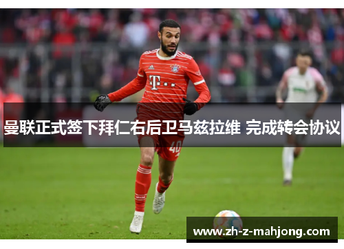 曼联正式签下拜仁右后卫马兹拉维 完成转会协议 曼联正式签下拜仁右后卫马兹拉维 完成转会协议