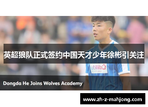 英超狼队正式签约中国天才少年徐彬引关注 英超狼队正式签约中国天才少年徐彬引关注