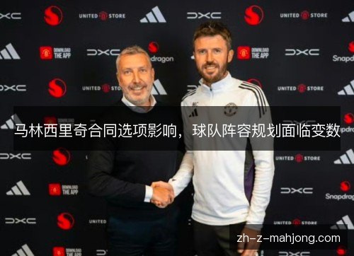马林西里奇合同选项影响,球队阵容规划面临变数 马林西里奇合同选项影响,球队阵容规划面临变数